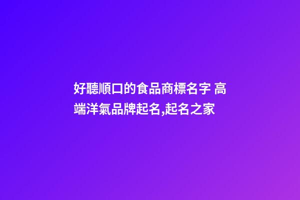 好聽順口的食品商標名字 高端洋氣品牌起名,起名之家